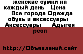 женские сумки на каждый день › Цена ­ 200 - Все города Одежда, обувь и аксессуары » Аксессуары   . Адыгея респ.